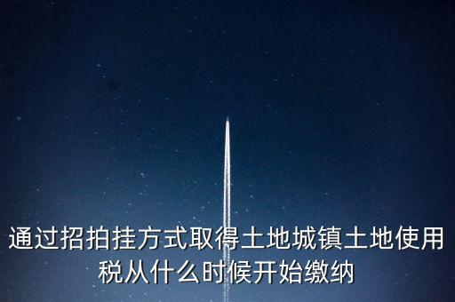 以招拍掛方式取得土地如何繳納土地使用稅，以招拍掛方式取得土地如何繳納土地使用稅