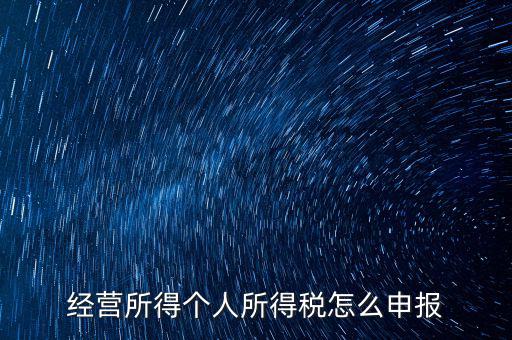 生產(chǎn)經(jīng)營所得c如何進(jìn)行申報(bào)，金稅三期 個(gè)稅 生產(chǎn)經(jīng)營所得怎么申報(bào)