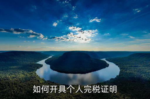 如何開(kāi)具個(gè)人所得稅完稅證明，如何開(kāi)具個(gè)人所得稅完稅證明