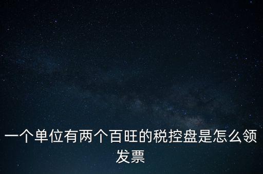稅控盤如何領(lǐng)取發(fā)票，一個(gè)單位有兩個(gè)百旺的稅控盤是怎么領(lǐng)發(fā)票
