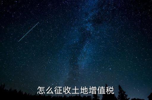 如何讓土地使用權(quán)增值稅，怎樣進(jìn)行土地增值稅的申報(bào)與繳納