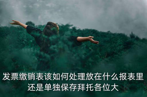 繳銷后的發(fā)票如何處理，用完的發(fā)票拿去繳銷后怎么辦