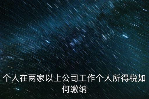 在多個單位任職如何申報個稅，法人在多家公司任職如何申報個稅