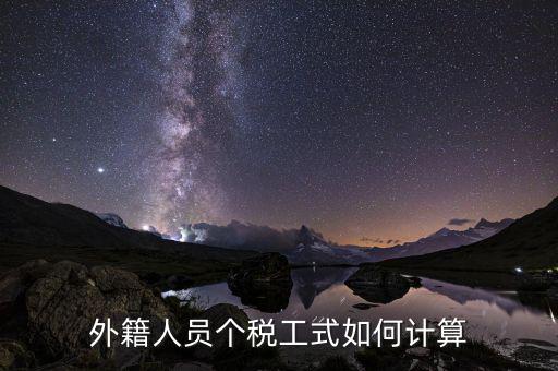 外籍人員勞務(wù)稅如何計(jì)算，外籍人員個(gè)稅工式如何計(jì)算