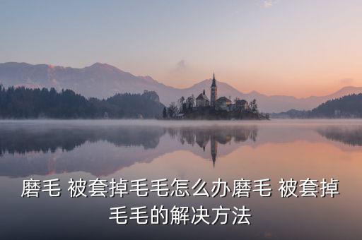 磨毛 被套掉毛毛怎么辦磨毛 被套掉毛毛的解決方法