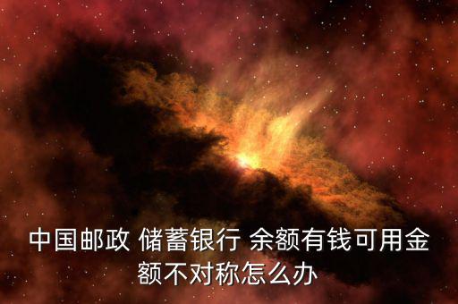 中國郵政 儲(chǔ)蓄銀行 余額有錢可用金額不對(duì)稱怎么辦