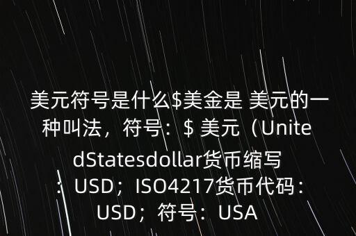  美元符號是什么$美金是 美元的一種叫法，符號：$ 美元（UnitedStatesdollar貨幣縮寫：USD；ISO4217貨幣代碼：USD；符號：USA