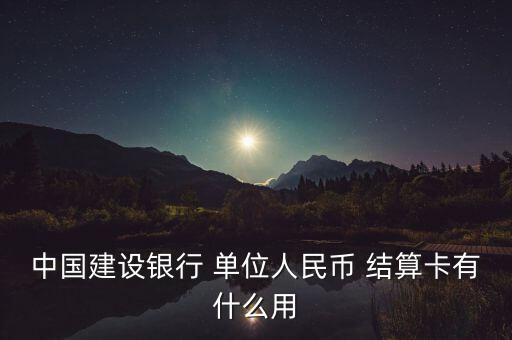 中國(guó)建設(shè)銀行 單位人民幣 結(jié)算卡有什么用