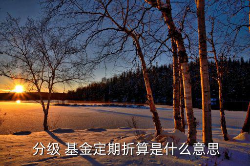 分級(jí)基金怎么上折,分級(jí)基金正則轉(zhuǎn)換什么意思算算到上折?