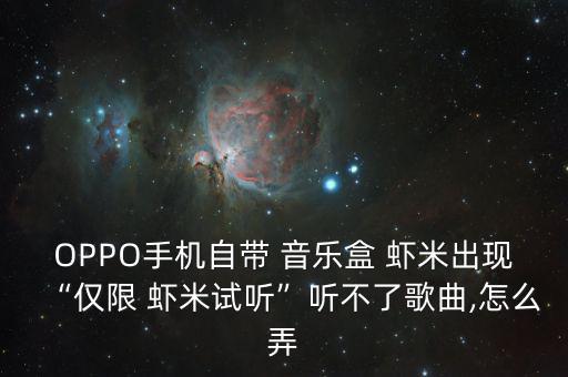 OPPO手機(jī)自帶 音樂(lè)盒 蝦米出現(xiàn)“僅限 蝦米試聽(tīng)”聽(tīng)不了歌曲,怎么弄