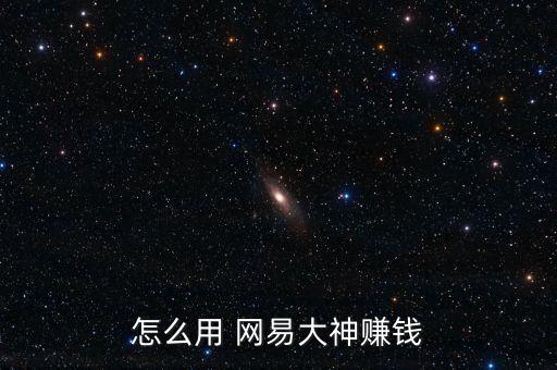 怎么用 網(wǎng)易大神賺錢