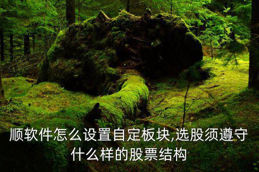 同花順軟件怎么設置自定板塊,選股須遵守什么樣的股票結構?