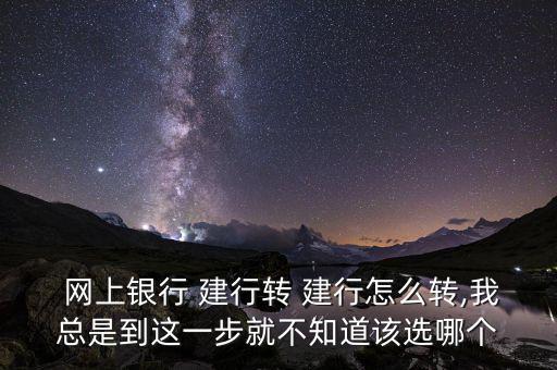  網(wǎng)上銀行 建行轉(zhuǎn) 建行怎么轉(zhuǎn),我總是到這一步就不知道該選哪個(gè)