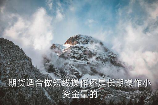  期貨適合做短線(xiàn)操作還是長(zhǎng)期操作小 資金量的