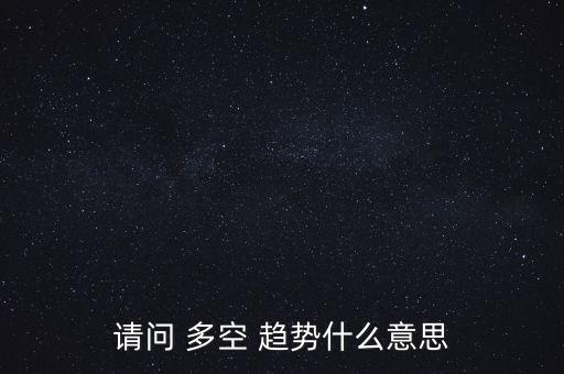 請(qǐng)問 多空 趨勢(shì)什么意思