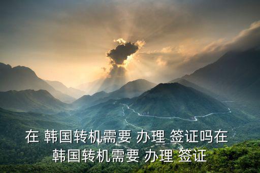 韓國簽證轉(zhuǎn)移怎么辦理,第三國護照持有者不準在韓國首爾過境