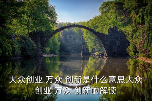 大眾創(chuàng)業(yè) 萬眾 創(chuàng)新是什么意思大眾創(chuàng)業(yè) 萬眾 創(chuàng)新的解讀