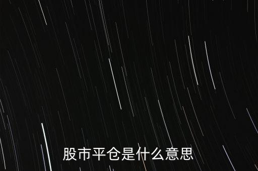 股票平開是什么意思，股市平倉(cāng)是什么意思