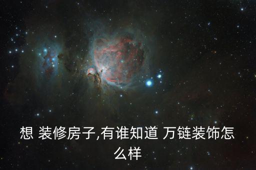 萬鏈裝修怎么樣,如果你對二手房裝修感興趣可聯系我們量好房間