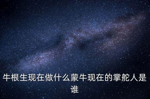 牛根生退出蒙牛之后在做什么，牛根生現(xiàn)在在干什么