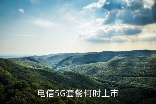 中國電信5g網(wǎng)絡(luò)什么時候出，電信5g手機(jī)卡什么時候出