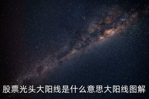 一根大陽線是什么，K線圖出現(xiàn)大陽線意味著什么