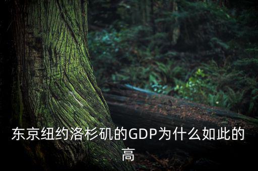 為什么東京gdp這么高，東京紐約洛杉磯的GDP為什么如此的高