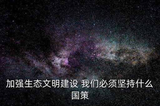 建設(shè)生態(tài)文明必須依靠什么，我國(guó)建設(shè)生態(tài)文明的依據(jù)是什么