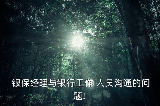 銀保人員怎么拉近客戶(hù),保險(xiǎn)經(jīng)理怎么做?記得先培訓(xùn)銀行人員!