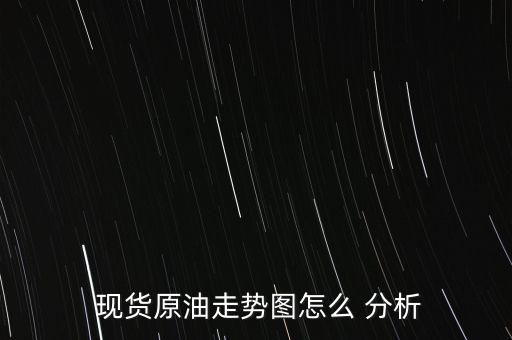 現(xiàn)貨分析圖怎么看,分析現(xiàn)貨原油走勢(shì)圖可從以下幾方面進(jìn)行