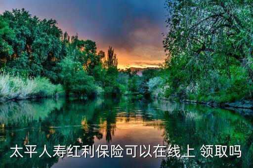 太平人壽紅利保險可以在線上 領(lǐng)取嗎