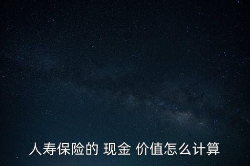 人壽保險的 現(xiàn)金 價值怎么計算