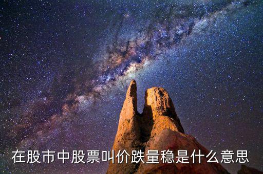 股票價跌量穩(wěn)是什么意思，在股市中股票叫價跌量穩(wěn)是什么意思