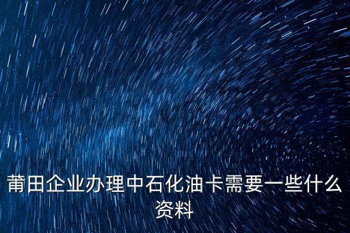 中石化單位辦卡需要帶什么，企業(yè)辦理中石化加油卡需要什么材料