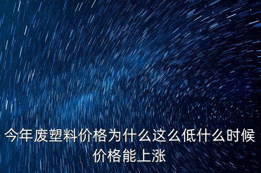 塑料價(jià)格什么時(shí)候漲價(jià)，2020年塑料能上漲嗎廢塑料下半年會(huì)漲嗎