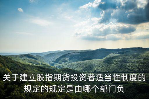 股指吧歸什么部門管，關(guān)于建立股指期貨投資者適當(dāng)性制度的規(guī)定的規(guī)定是由哪個部門負