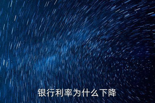 為什么利率下降，為什么利率降低了