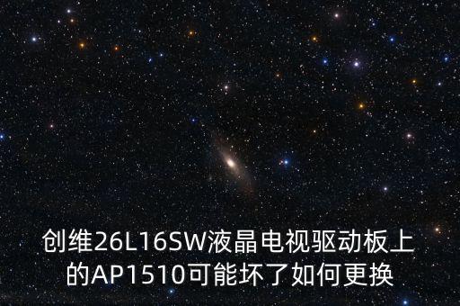 ic1510是什么意思，創(chuàng)維26L16SW液晶電視驅(qū)動板上的AP1510可能壞了如何更換