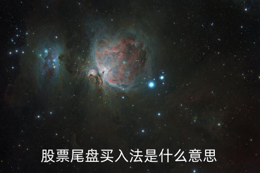 什么是尾盤(pán)買(mǎi)股票，股票尾盤(pán)指的是什么