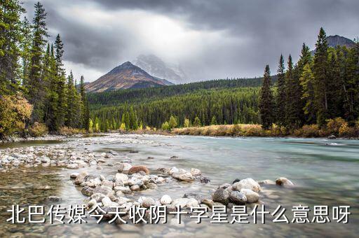 收陰十字星是什么意思，北巴傳媒今天收陰十字星是什么意思呀