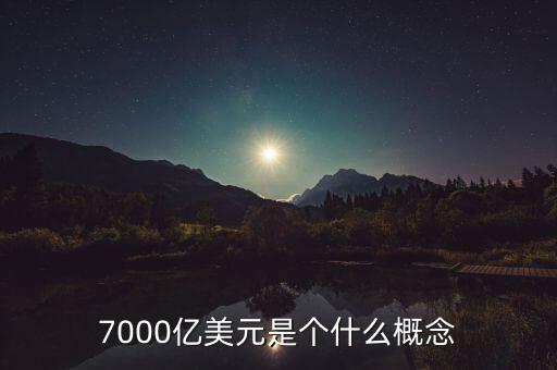 7000億美元是什么概念，7000億美元是個什么概念