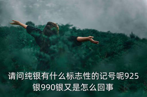 請(qǐng)問純銀有什么標(biāo)志性的記號(hào)呢925銀990銀又是怎么回事