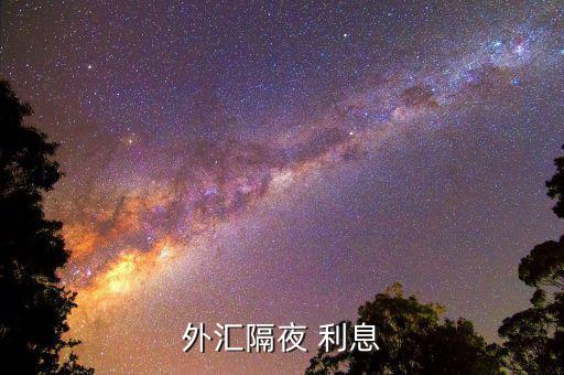 隔夜利息怎么算,外匯隔夜利息按照銀行拆借利率計算