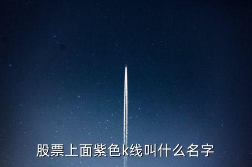 股票紫色是什么線，股票上面紫色k線叫什么名字