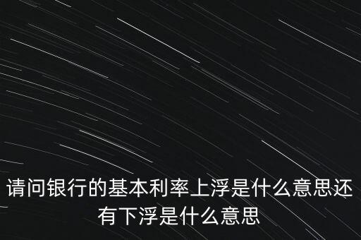 下浮利率什么意思，賣(mài)電器利率下浮是什么意思