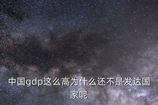 中國(guó)gdp這么高為什么還不是發(fā)達(dá)國(guó)家呢