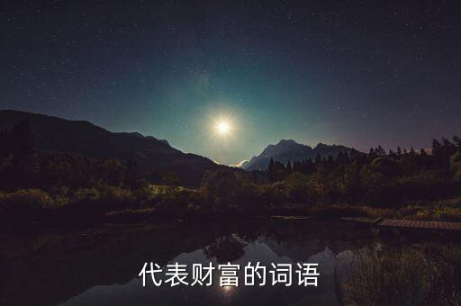 什么可以比喻成財富，求古代用來形容財富的詞