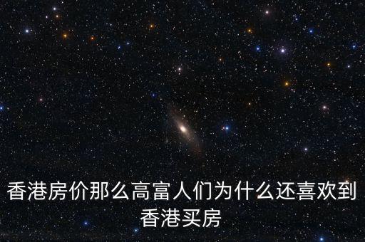 香港房價為什么那么高，香港房價那么高富人們?yōu)槭裁催€喜歡到香港買房