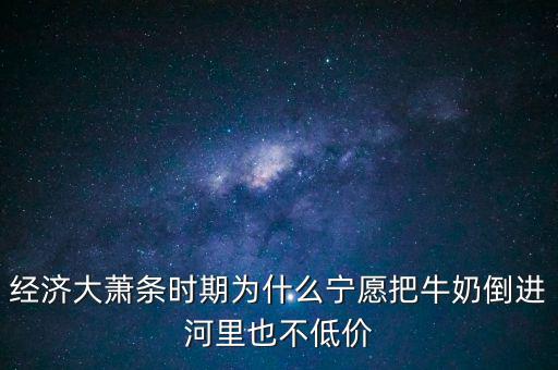 為什么把牛奶倒入河里，產(chǎn)品相對(duì)過(guò)剩的問(wèn)題 為什么要把生產(chǎn)過(guò)剩牛奶倒到河里 不給人們
