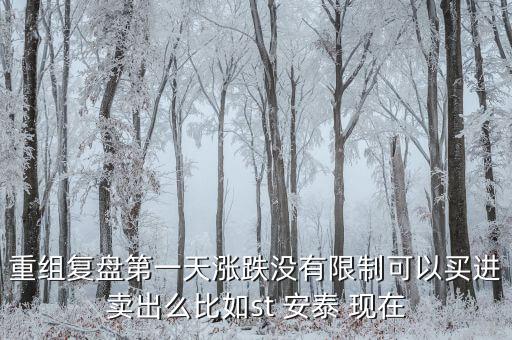 st安泰什么時(shí)候復(fù)牌，重組復(fù)盤第一天漲跌沒有限制可以買進(jìn)賣出么比如st 安泰 現(xiàn)在